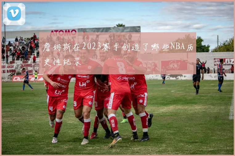 詹姆斯在2023赛季创造了哪些NBA历史性纪录