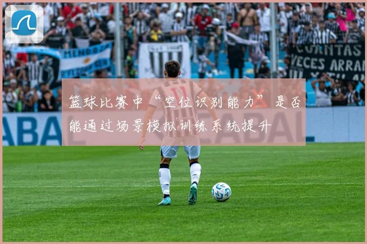 篮球比赛中“空位识别能力”是否能通过场景模拟训练系统提升