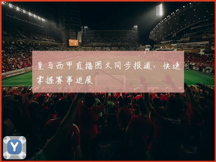 皇马西甲直播图文同步报道，快速掌握赛事进展