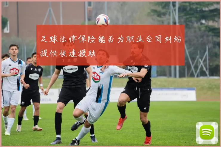 足球法律保险能否为职业合同纠纷提供快速援助