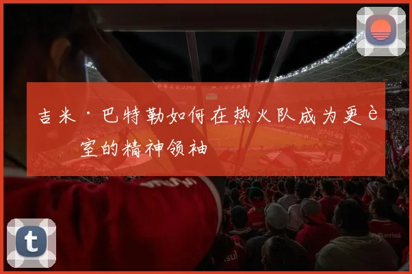 吉米·巴特勒如何在热火队成为更衣室的精神领袖