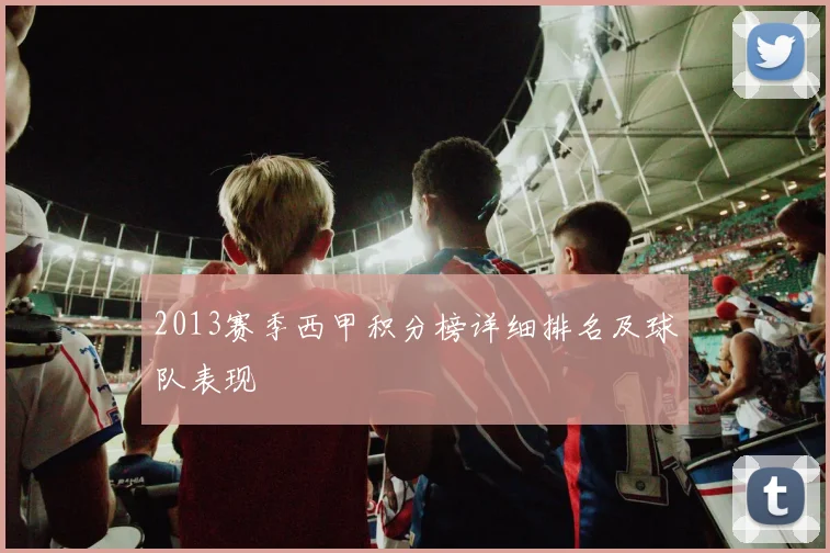 2013赛季西甲积分榜详细排名及球队表现