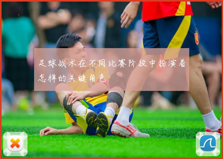 足球战术在不同比赛阶段中扮演着怎样的关键角色