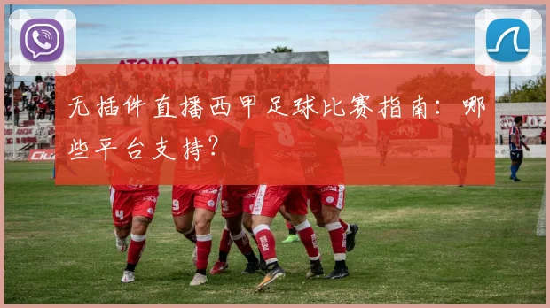 无插件直播西甲足球比赛指南：哪些平台支持？