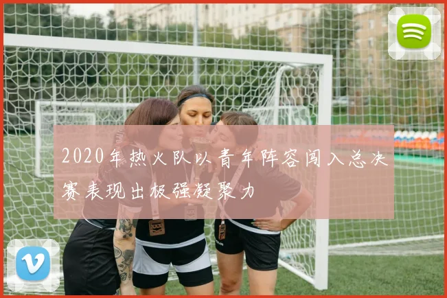 2020年热火队以青年阵容闯入总决赛表现出极强凝聚力