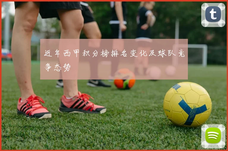 近年西甲积分榜排名变化及球队竞争态势