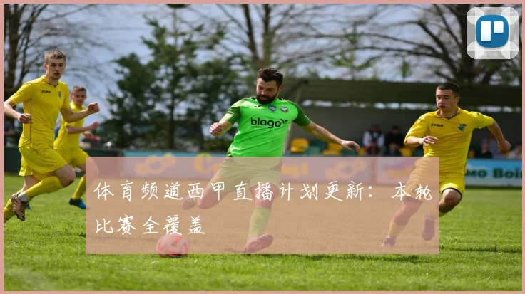 体育频道西甲直播计划更新：本轮比赛全覆盖